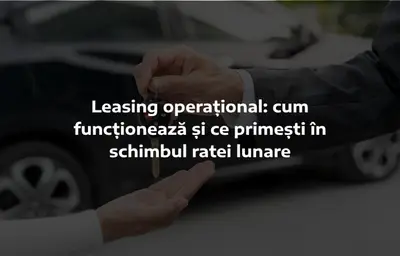 Leasing operațional: cum funcționează și ce primești în schimbul ratei lunare