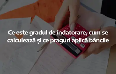 Ce este gradul de îndatorare, cum se calculează și ce praguri aplică băncile