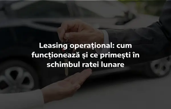 Leasing operațional: cum funcționează și ce primești în schimbul ratei lunare
